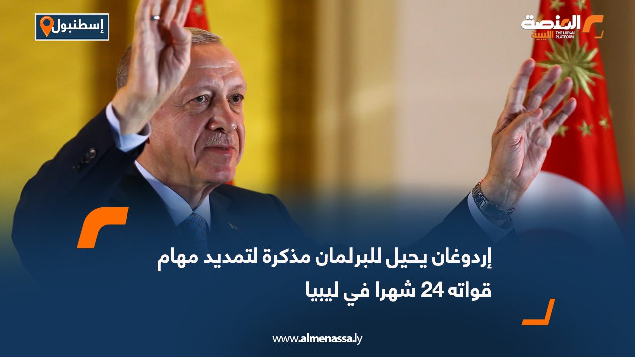 إردوغان يحيل للبرلمان مذكرة لتمديد مهام قواته 24 شهرا في ليبيا