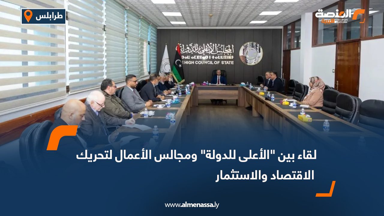 لقاء بين "الأعلى للدولة" ومجالس الأعمال لتحريك الاقتصاد والاستثمار