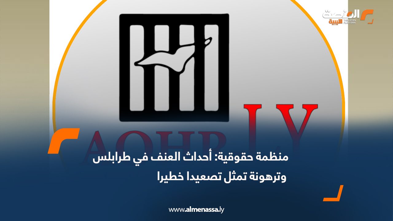 منظمة حقوقية: أحداث العنف في طرابلس وترهونة تمثل تصعيدا خطيرا