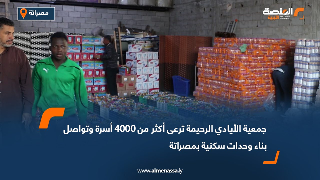 جمعية الأيادي الرحيمة ترعى أكثر من 4000 أسرة وتواصل بناء وحدات سكنية بمصراتة