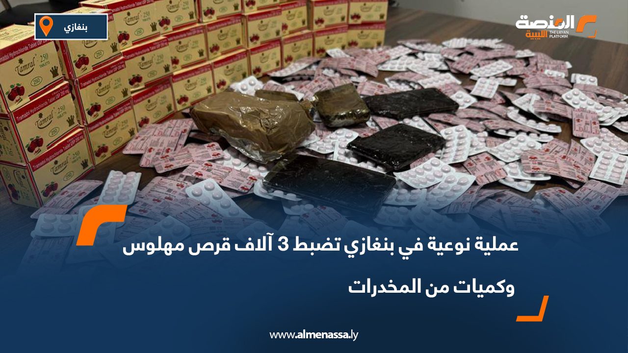 عملية نوعية في بنغازي تضبط 3 آلاف قرص مهلوس وكميات من المخدرات