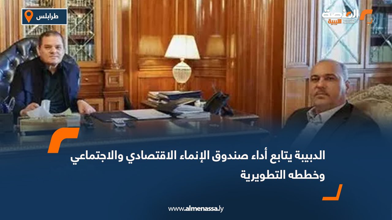 الدبيبة يتابع أداء صندوق الإنماء الاقتصادي والاجتماعي وخططه التطويرية