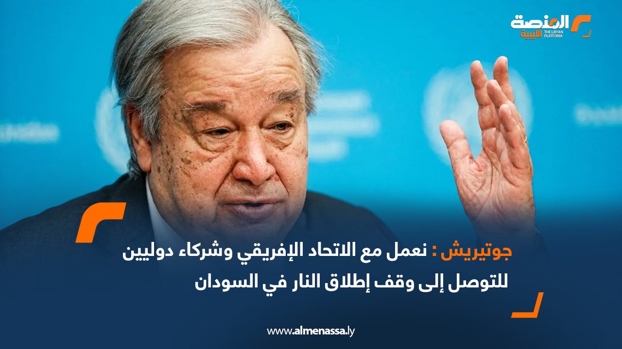 جوتيريش: نعمل مع الاتحاد الإفريقي وشركاء دوليين للتوصل إلى وقف إطلاق النار في السودان