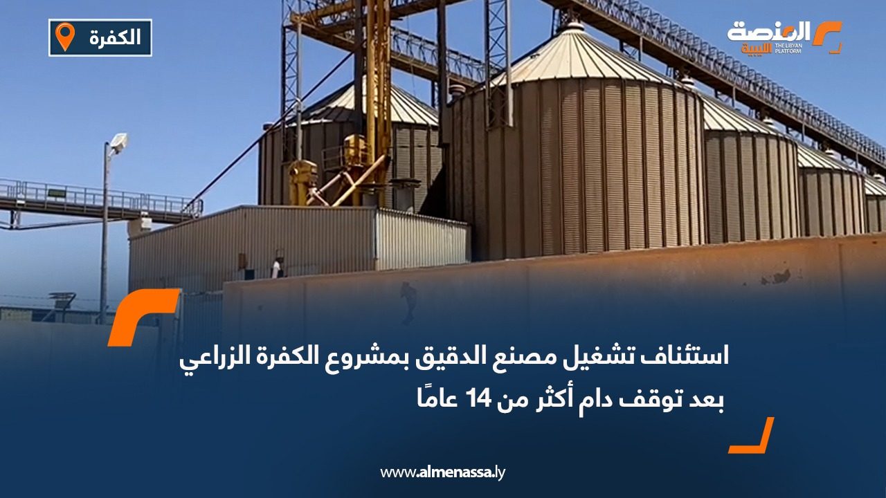 استئناف تشغيل مصنع الدقيق بمشروع الكفرة الزراعي بعد توقف دام أكثر من 14 عامًا