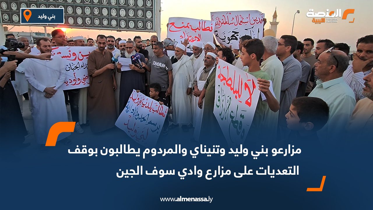 مزارعو بني وليد وتنيناي والمردوم يطالبون بوقف التعديات على مزارع وادي سوف الجين