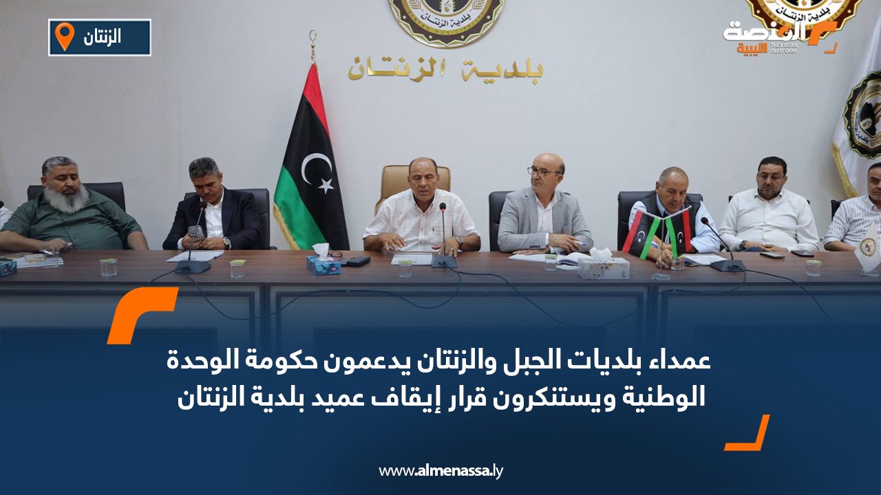 عمداء بلديات الجبل والزنتان يدعمون حكومة الوحدة الوطنية ويستنكرون قرار إيقاف عميد بلدية الزنتان