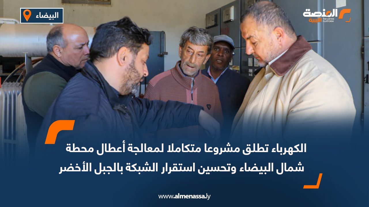 الكهرباء تطلق مشروعا متكاملا لمعالجة أعطال محطة شمال البيضاء وتحسين استقرار الشبكة بالجبل الأخضر