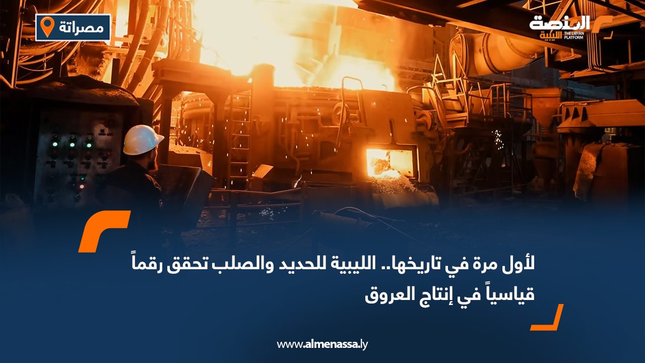 لأول مرة في تاريخها.. الليبية للحديد والصلب تحقق رقماً قياسياً في إنتاج العروق