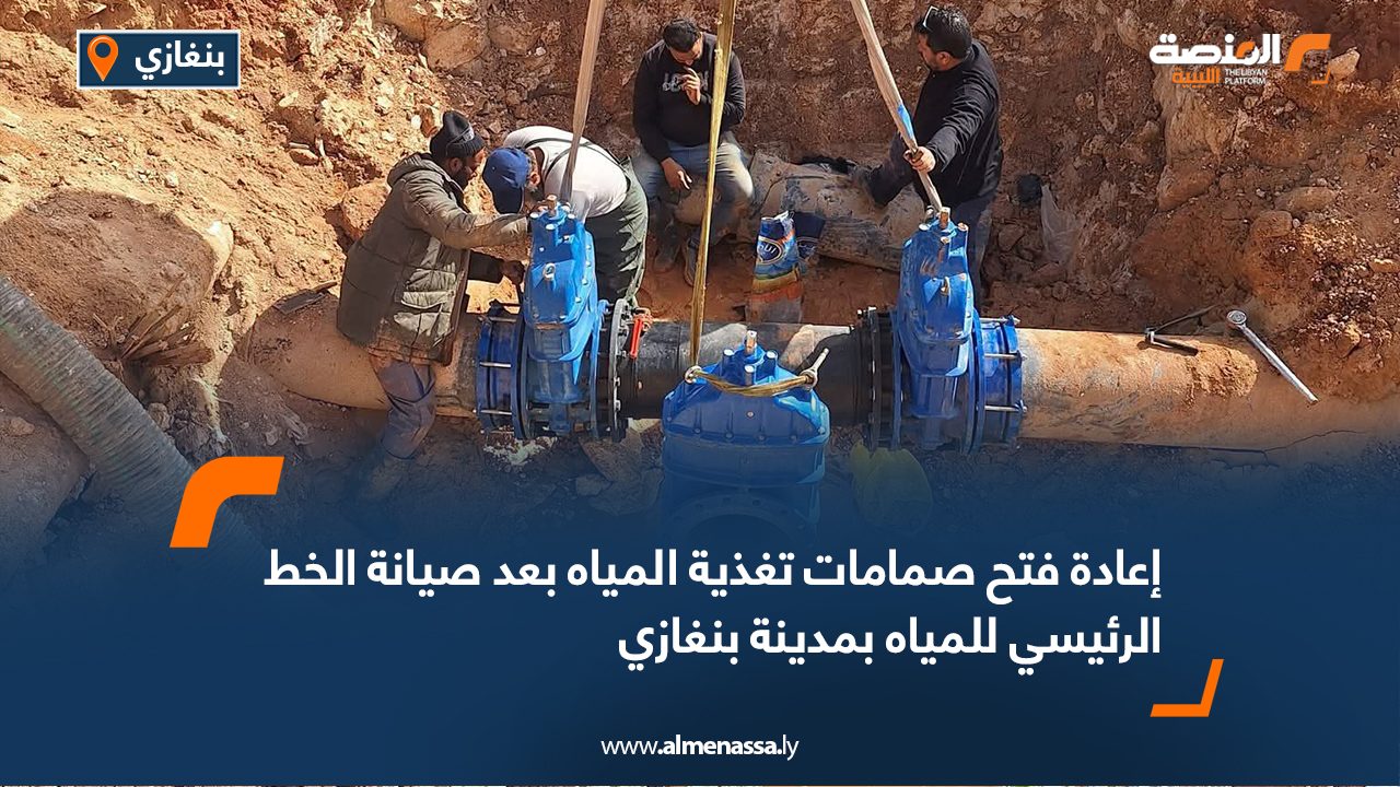 إعادة فتح صمامات تغذية المياه بعد صيانة الخط الرئيسي للمياه بمدينة بنغازي