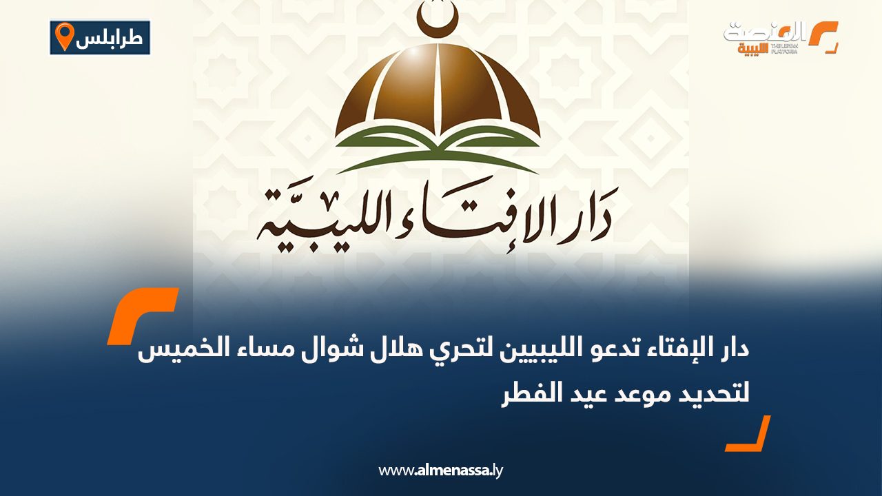 دار الإفتاء تدعو الليبيين لتحري هلال شوال مساء الخميس لتحديد موعد عيد الفطر