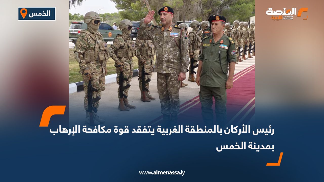 رئيس الأركان بالمنطقة الغربية يتفقد قوة مكافحة الإرهاب بمدينة الخمس