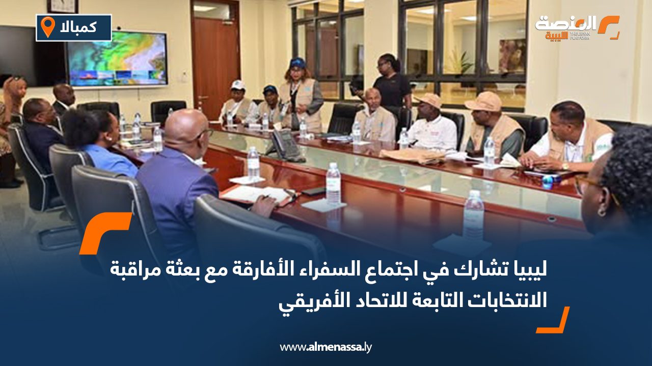 ليبيا تشارك في اجتماع السفراء الأفارقة مع بعثة مراقبة الانتخابات التابعة للاتحاد الأفريقي