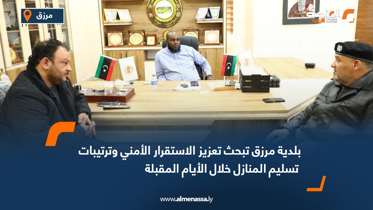 بلدية مرزق تبحث تعزيز الاستقرار الأمني وترتيبات تسليم المنازل خلال الأيام المقبلة