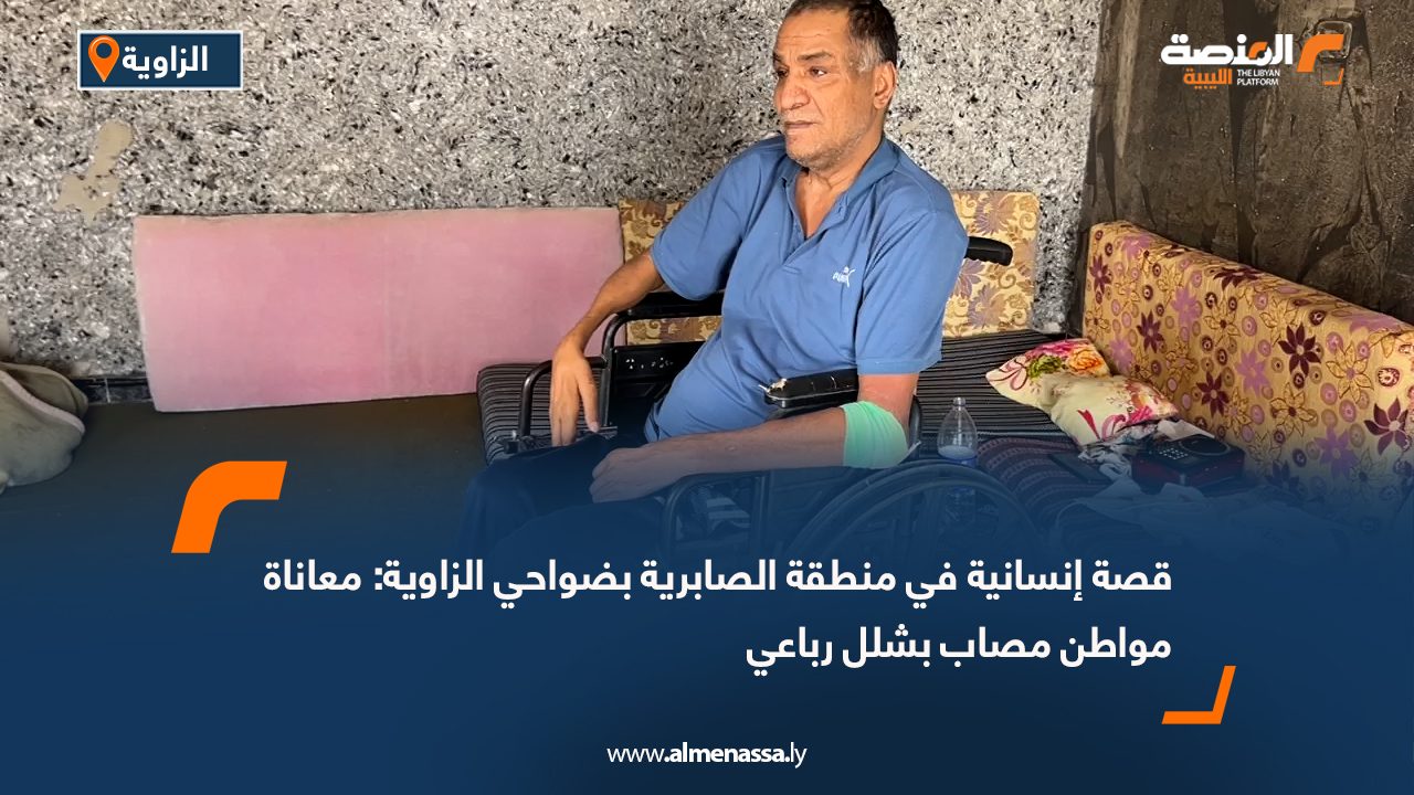 قصة إنسانية في منطقة الصابرية بضواحي الزاوية: معاناة مواطن مصاب بشلل رباعي