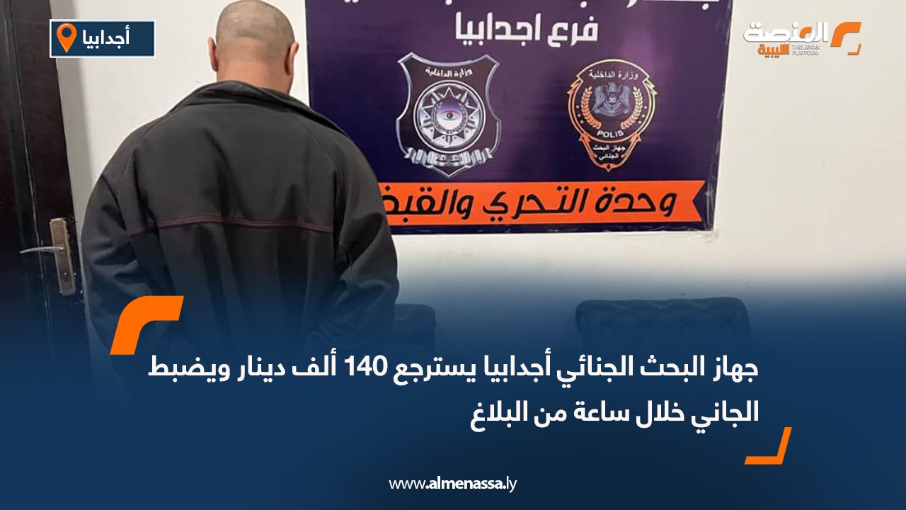 جهاز البحث الجنائي أجدابيا يسترجع 140 ألف دينار ويضبط الجاني خلال ساعة من البلاغ
