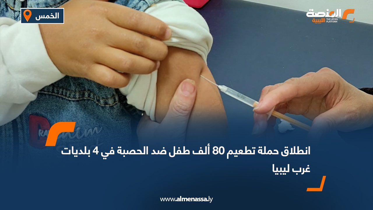 انطلاق حملة تطعيم 80 ألف طفل ضد الحصبة في 4 بلديات غرب ليبيا