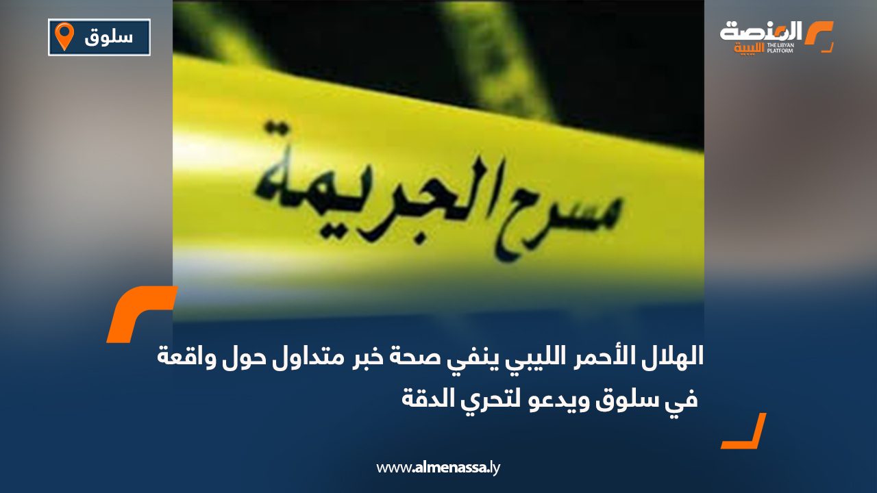 الهلال الأحمر الليبي ينفي صحة خبر متداول حول واقعة في سلوق ويدعو لتحري الدقة