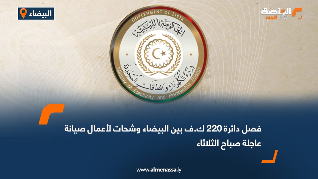 فصل دائرة 220 ك.ف بين البيضاء وشحات لأعمال صيانة عاجلة صباح الثلاثاء