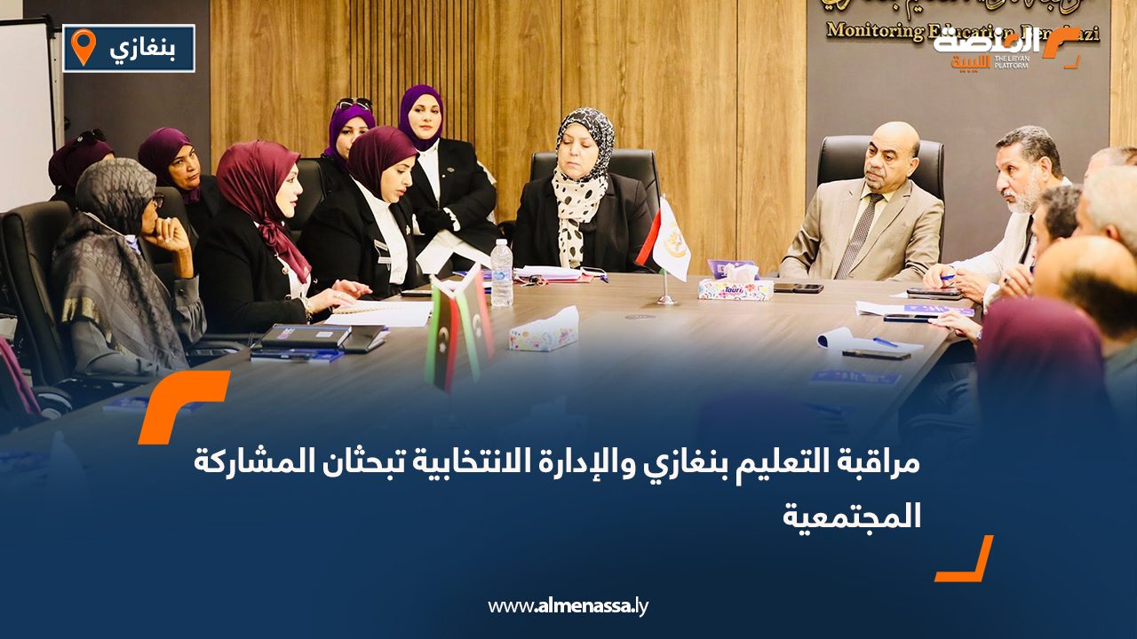 مراقبة التعليم بنغازي والإدارة الانتخابية تبحثان المشاركة المجتمعية