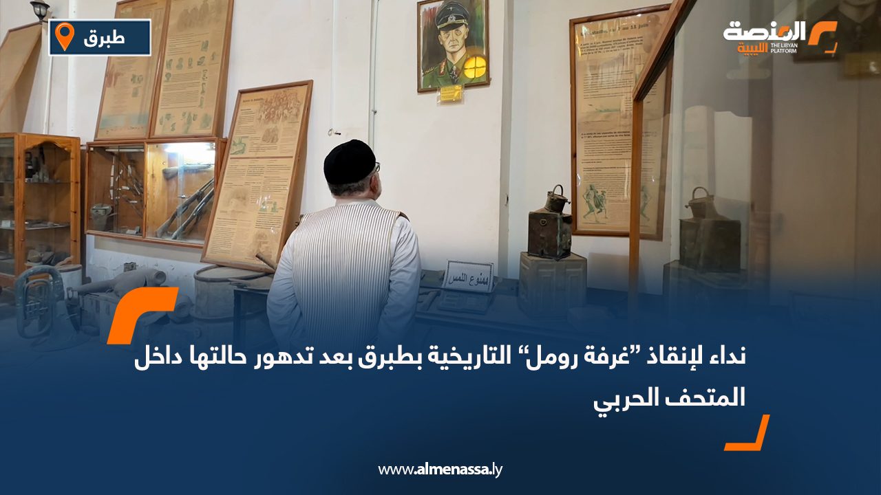 نداء لإنقاذ “غرفة رومل” التاريخية بطبرق بعد تدهور حالتها داخل المتحف الحربي