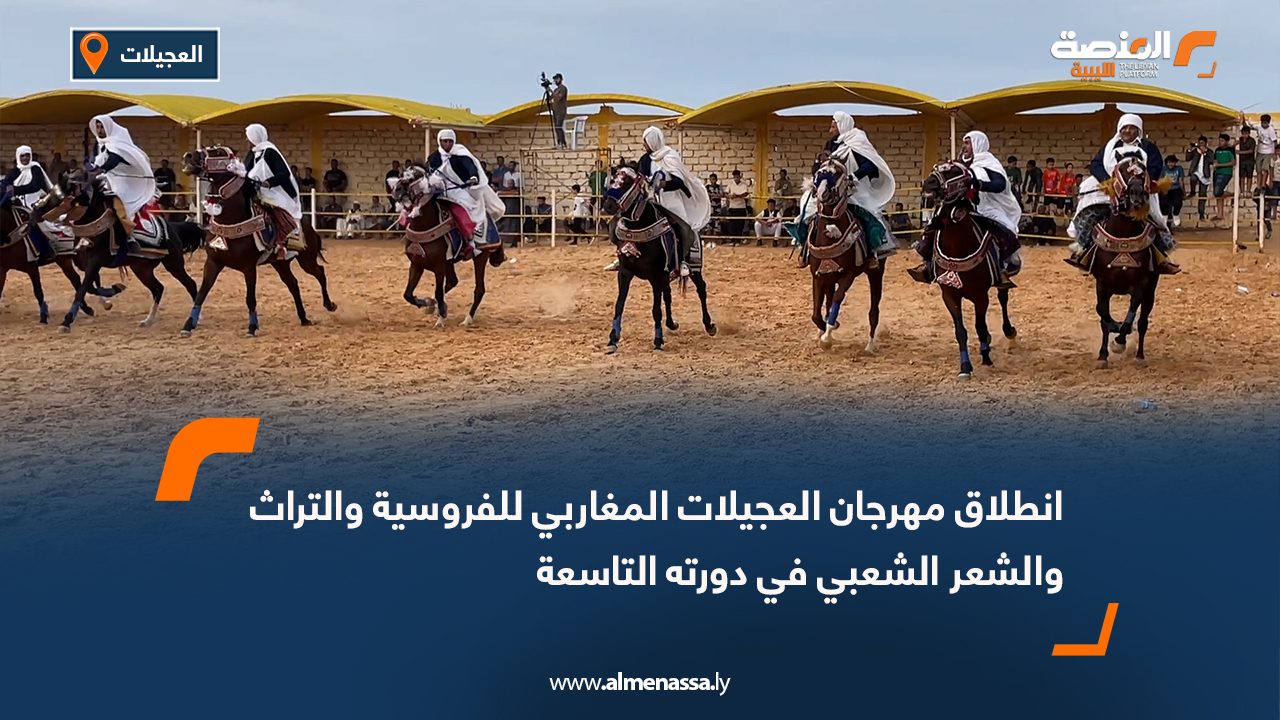 انطلاق مهرجان العجيلات المغاربي للفروسية والتراث والشعر الشعبي في دورته التاسعة