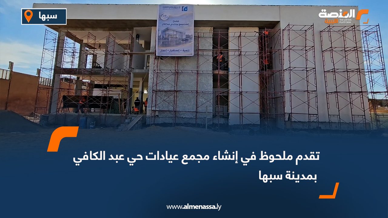 تقدم ملحوظ في إنشاء مجمع عيادات حي عبد الكافي بمدينة سبها
