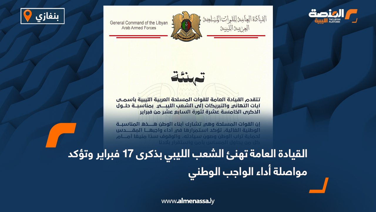 القيادة العامة تهنئ الشعب الليبي بذكرى 17 فبراير وتؤكد مواصلة أداء الواجب الوطني