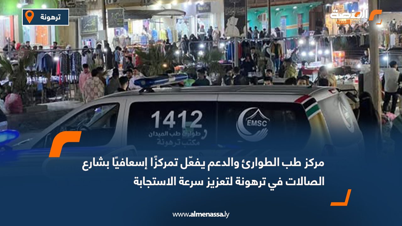مركز طب الطوارئ والدعم يفعّل تمركزًا إسعافيًا بشارع الصالات في ترهونة لتعزيز سرعة الاستجابة