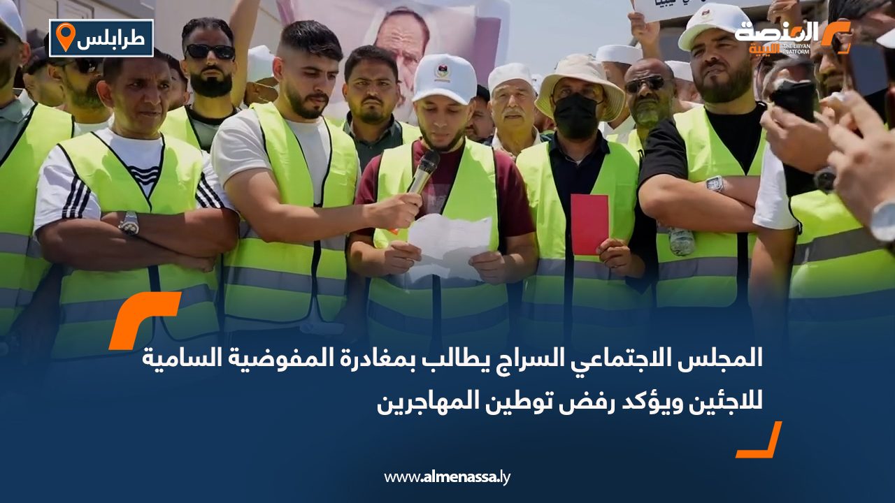 المجلس الاجتماعي السراج يطالب بمغادرة المفوضية السامية للاجئين ويؤكد رفض توطين المهاجرين