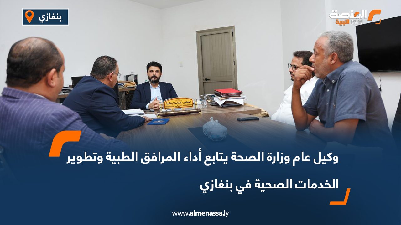 وكيل عام وزارة الصحة يتابع أداء المرافق الطبية وتطوير الخدمات الصحية في بنغازي