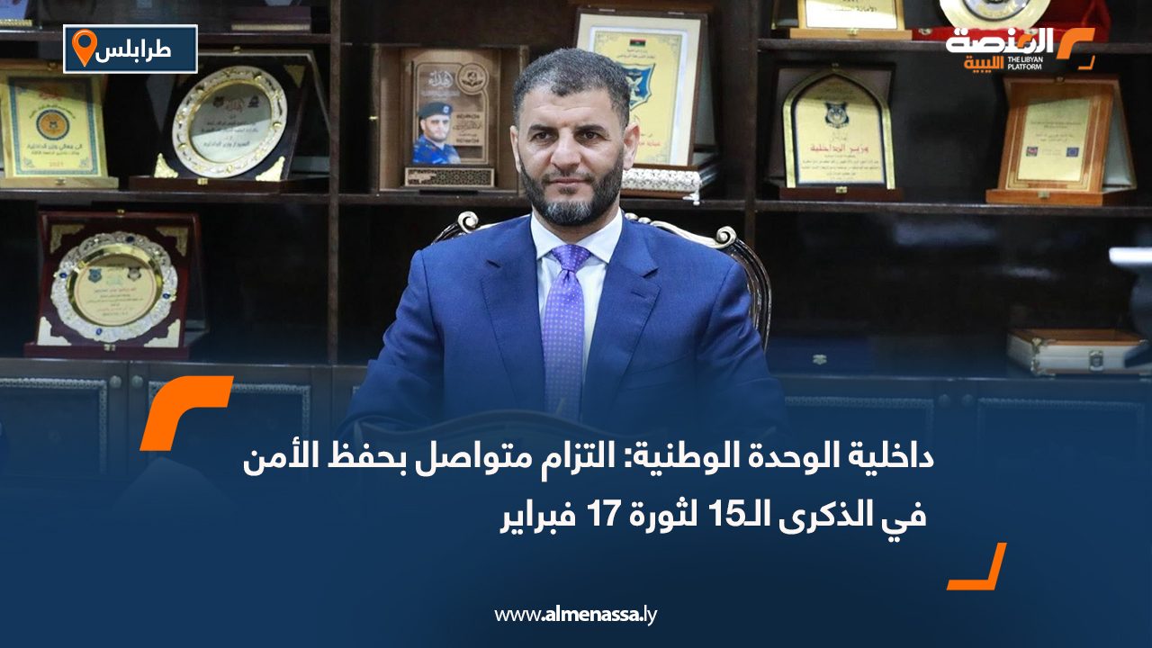داخلية الوحدة الوطنية: التزام متواصل بحفظ الأمن في الذكرى الـ15 لثورة 17 فبراير