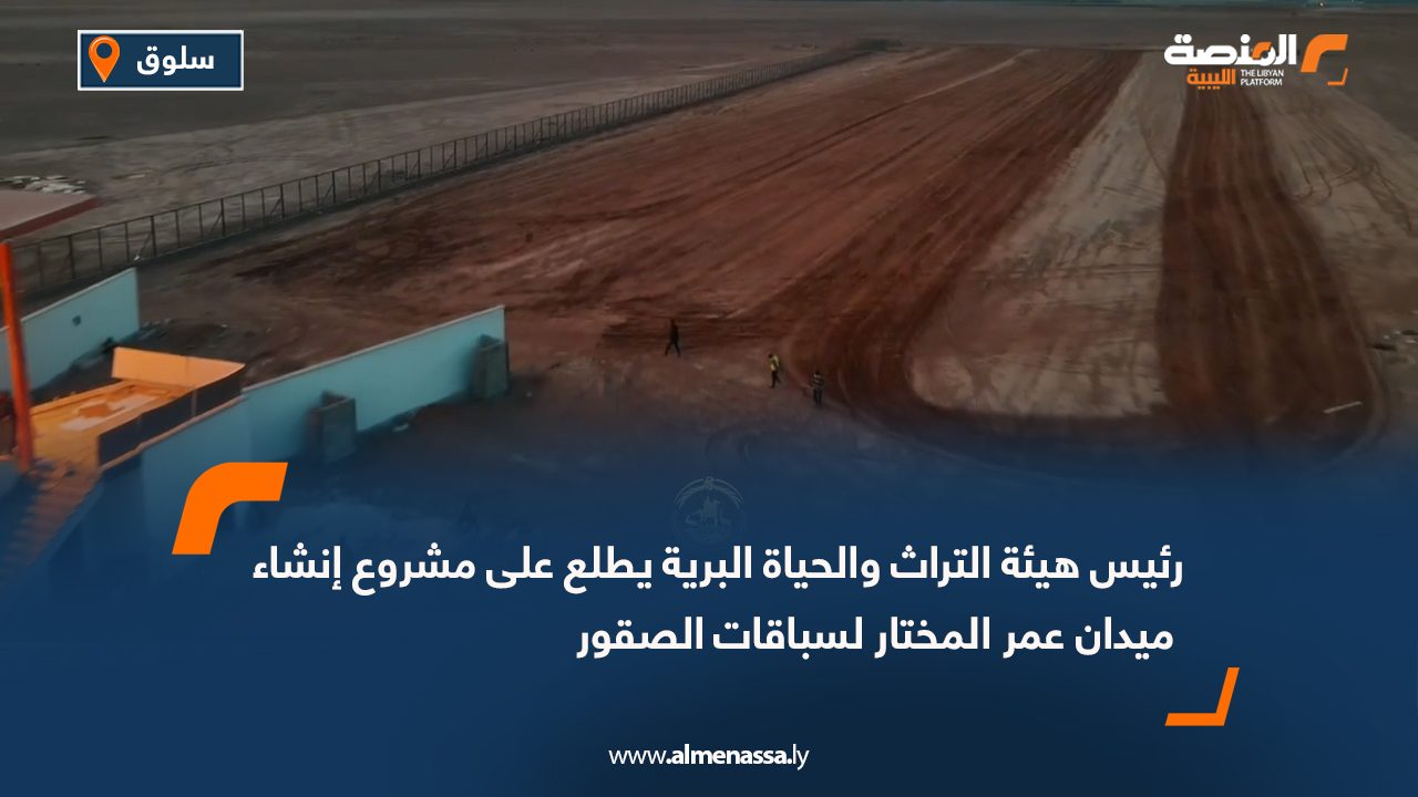 رئيس هيئة التراث والحياة البرية يطلع على مشروع إنشاء ميدان عمر المختار لسباقات الصقور