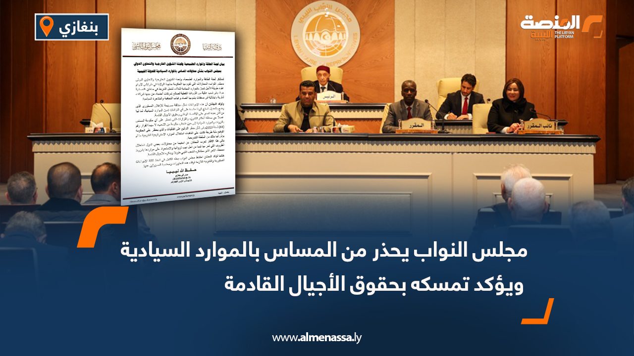 مجلس النواب يحذر من المساس بالموارد السيادية ويؤكد تمسكه بحقوق الأجيال القادمة