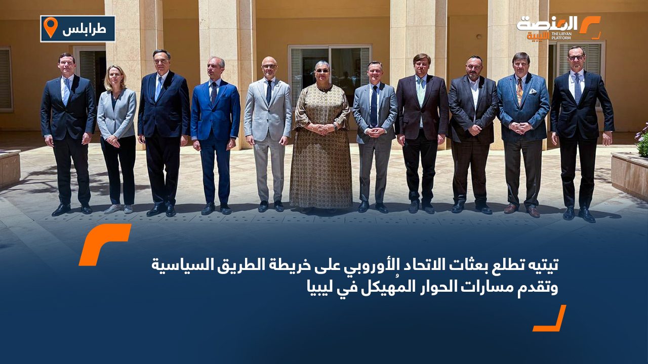 تيتيه تطلع بعثات الاتحاد الأوروبي على خريطة الطريق السياسية وتقدم مسارات الحوار المُهيكل في ليبيا
