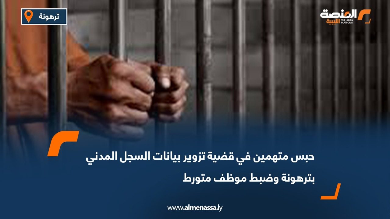 حبس متهمين في قضية تزوير بيانات السجل المدني بترهونة وضبط موظف متورط