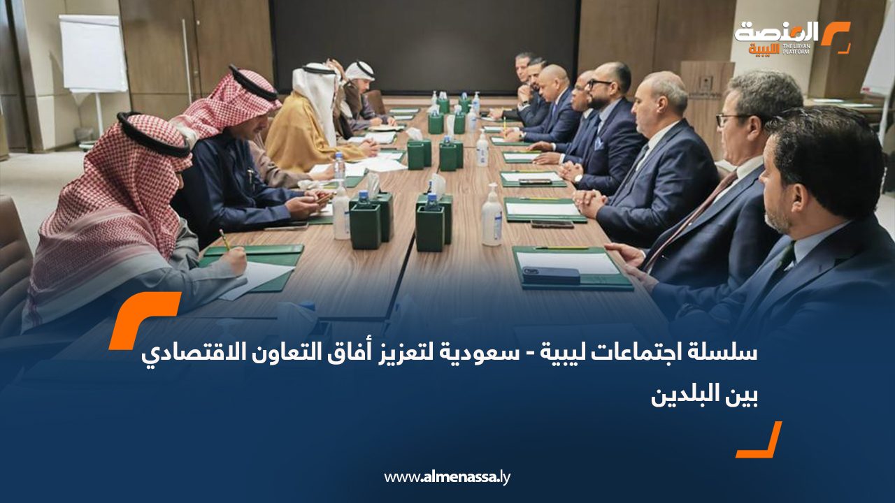 سلسلة اجتماعات ليبية-سعودية لتعزيز أفاق التعاون الاقتصادي بين البلدين