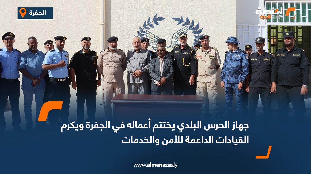 جهاز الحرس البلدي يختتم أعماله في الجفرة ويكرم القيادات الداعمة للأمن والخدمات