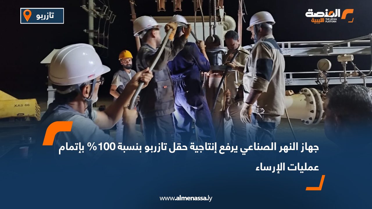 جهاز النهر الصناعي يرفع إنتاجية حقل تازربو بنسبة 100% بإتمام عمليات الإرساء