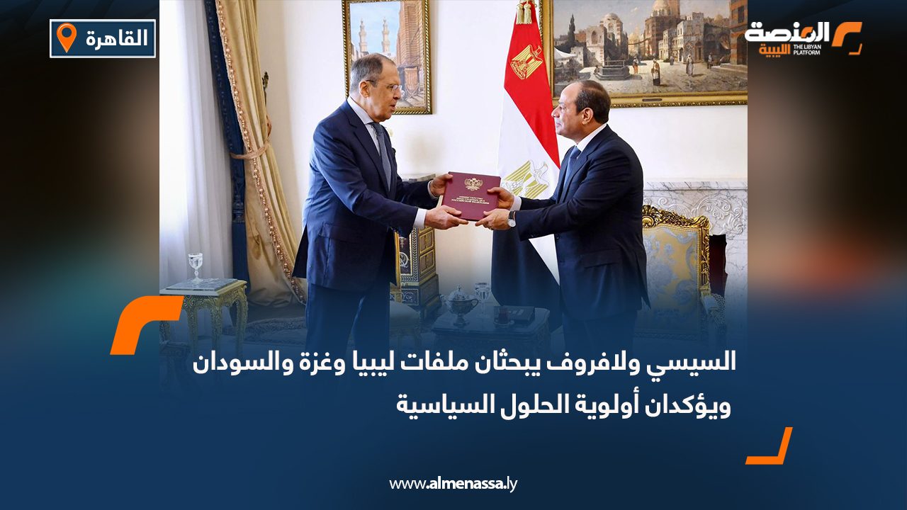 السيسي ولافروف يبحثان ملفات ليبيا وغزة والسودان ويؤكدان أولوية الحلول السياسية