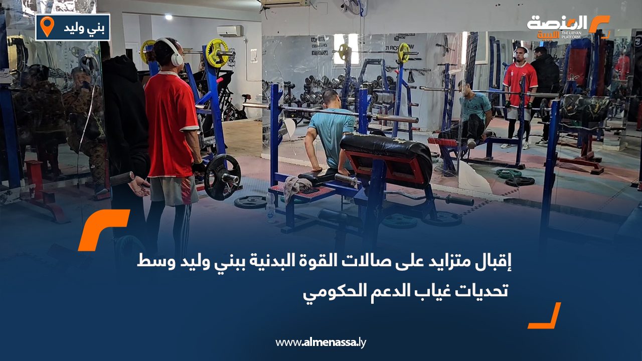 إقبال متزايد على صالات القوة البدنية ببني وليد وسط تحديات غياب الدعم الحكومي