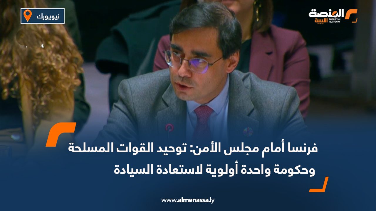 فرنسا أمام مجلس الأمن: توحيد القوات المسلحة وحكومة واحدة أولوية لاستعادة السيادة