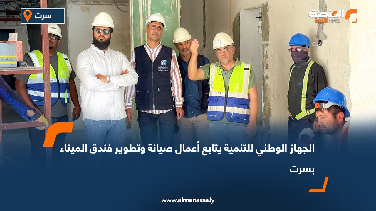 الجهاز الوطني للتنمية يتابع أعمال صيانة وتطوير فندق الميناء بسرت