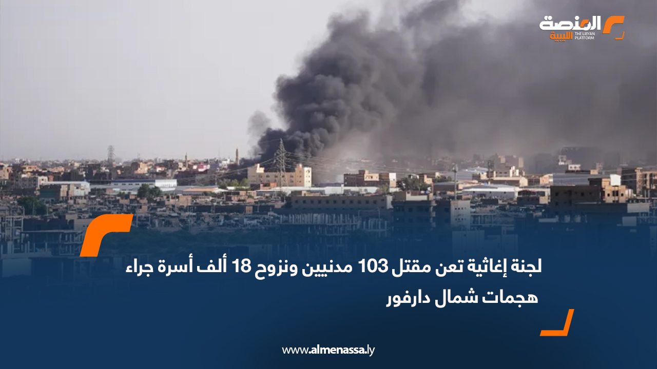 لجنة إغاثية تعن مقتل 103 مدنيين ونزوح 18 ألف أسرة جراء هجمات شمال دارفور