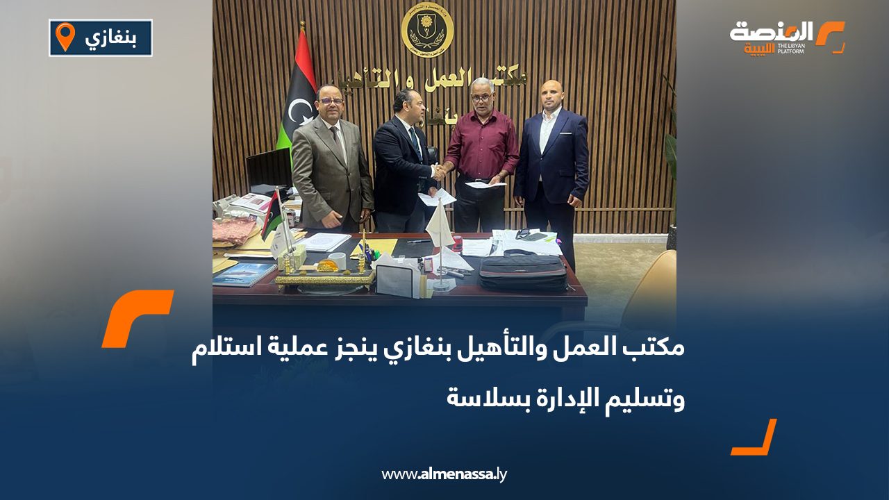 مكتب العمل والتأهيل بنغازي ينجز عملية استلام وتسليم الإدارة بسلاسة