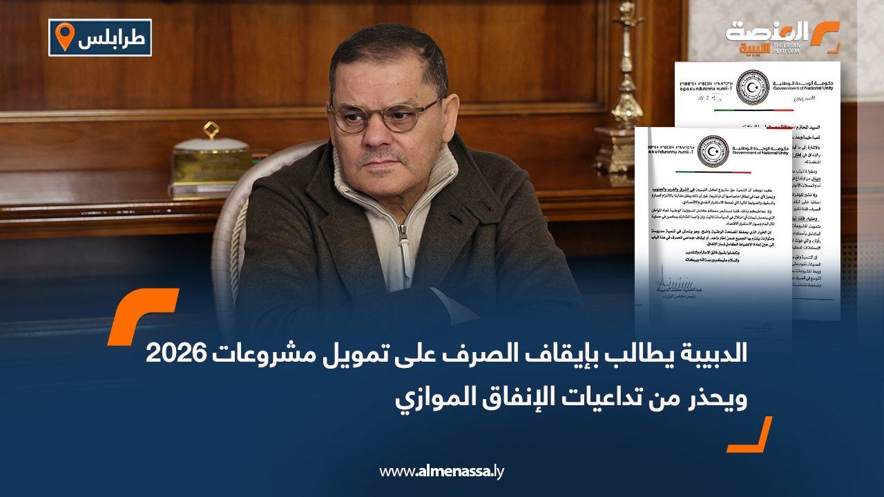 الدبيبة يطالب بإيقاف الصرف على تمويل مشروعات 2026 ويحذر من تداعيات الإنفاق الموازي