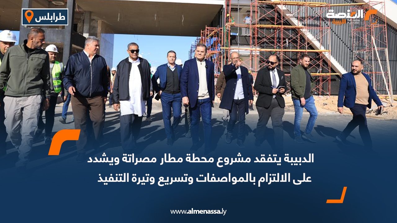 الدبيبة يتفقد مشروع محطة مطار مصراتة ويشدد على الالتزام بالمواصفات وتسريع وتيرة التنفيذ
