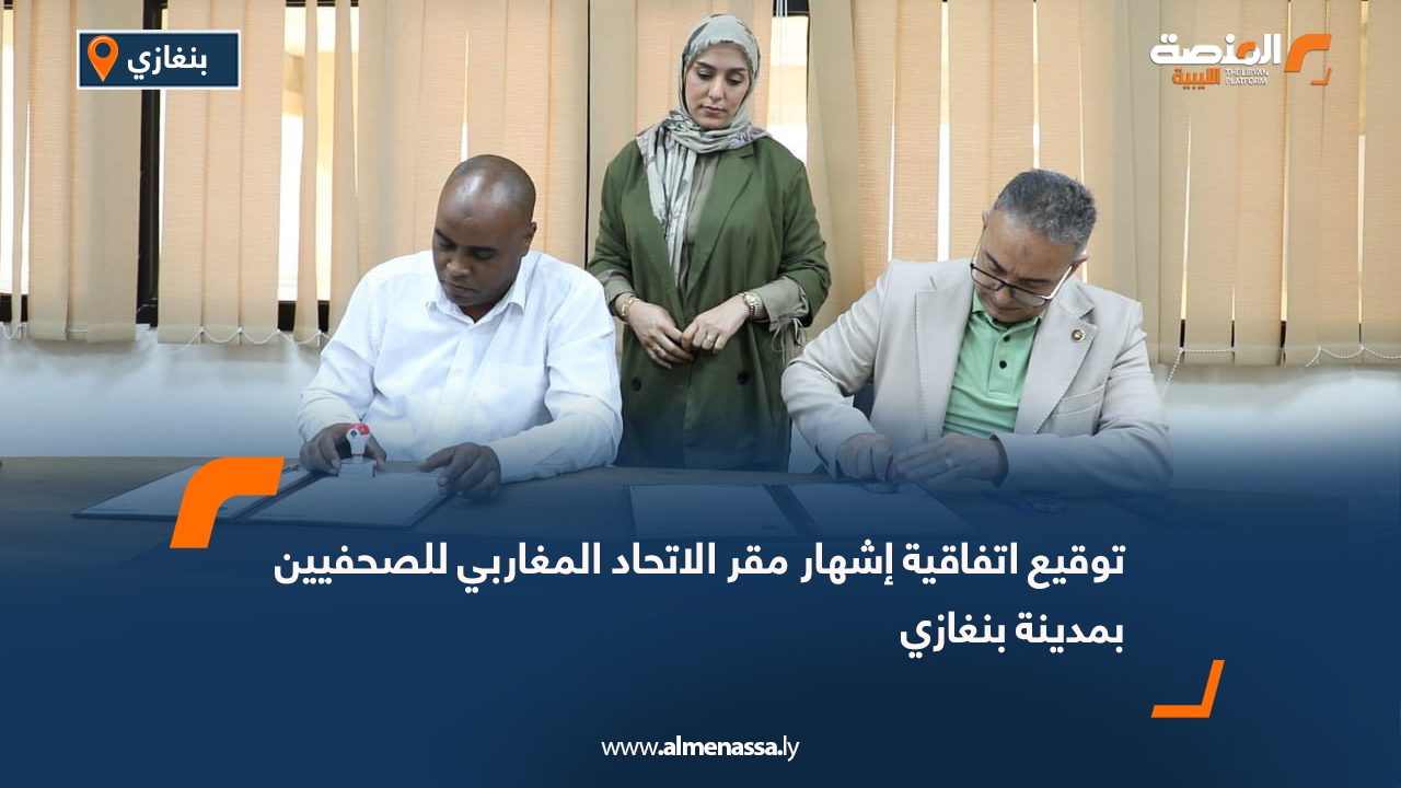 توقيع اتفاقية إشهار مقر الاتحاد المغاربي للصحفيين بمدينة بنغازي