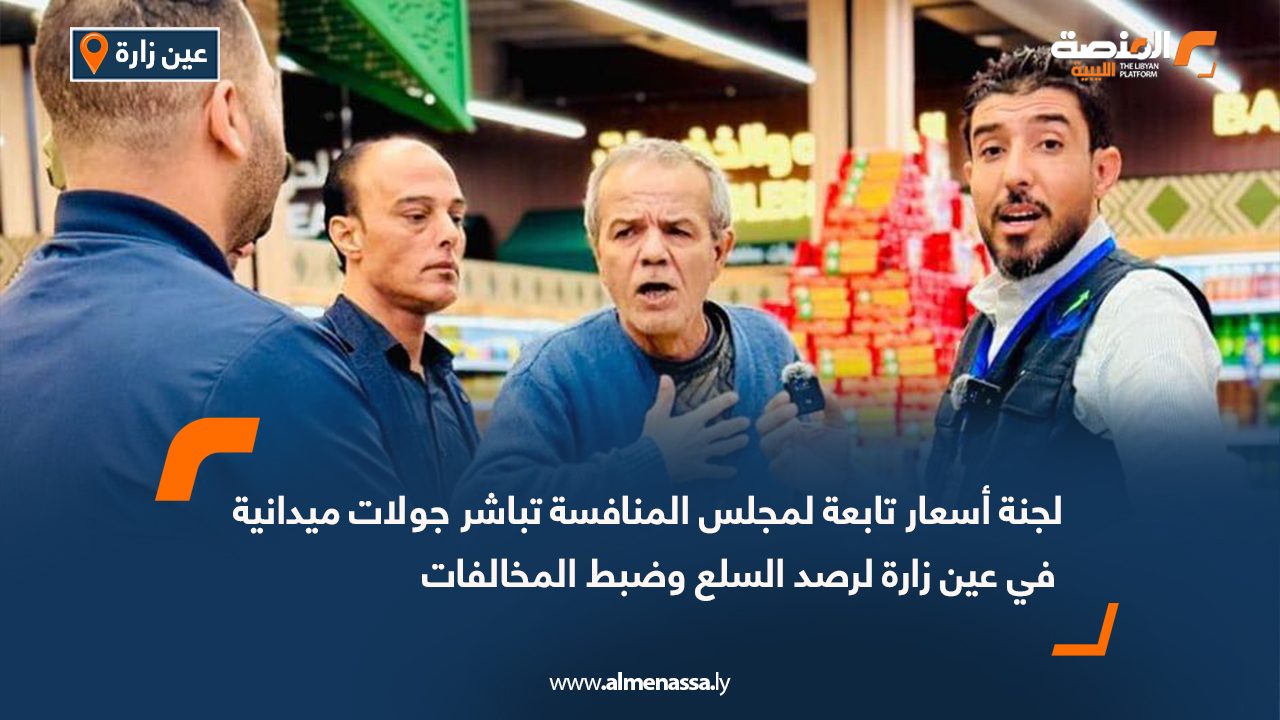 لجنة أسعار تابعة لمجلس المنافسة تباشر جولات ميدانية في عين زارة لرصد السلع وضبط المخالفات