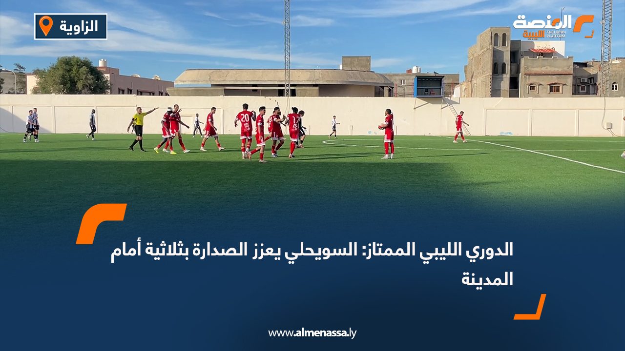 الدوري الليبي الممتاز: السويحلي يعزز الصدارة بثلاثية أمام المدينة
