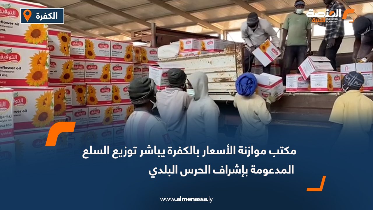 مكتب موازنة الأسعار بالكفرة يباشر توزيع السلع المدعومة بإشراف الحرس البلدي